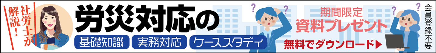 【資料プレゼント】社労士が解説！　労災対応の基礎知識・実務対応・ケーススタディ