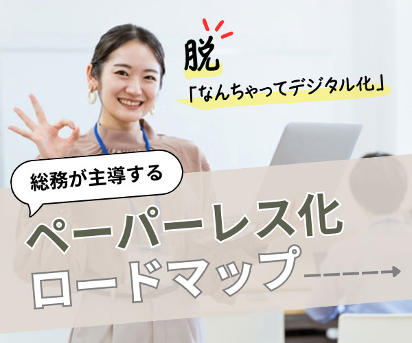 脱「なんちゃってデジタル化」　総務が主導するペーパーレス化ロードマップ